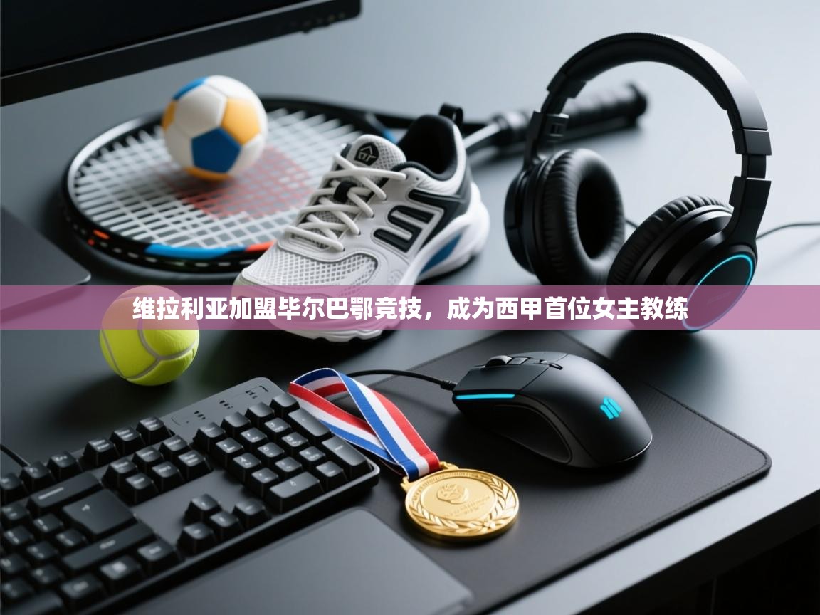 开云体育下载-维拉利亚加盟毕尔巴鄂竞技,成为西甲首位女主教练  第1张