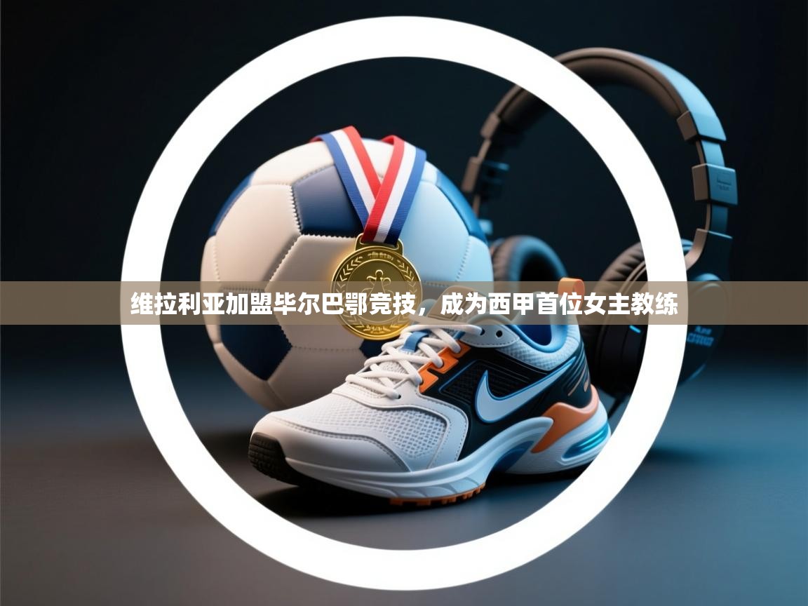 开云体育下载-维拉利亚加盟毕尔巴鄂竞技,成为西甲首位女主教练  第4张