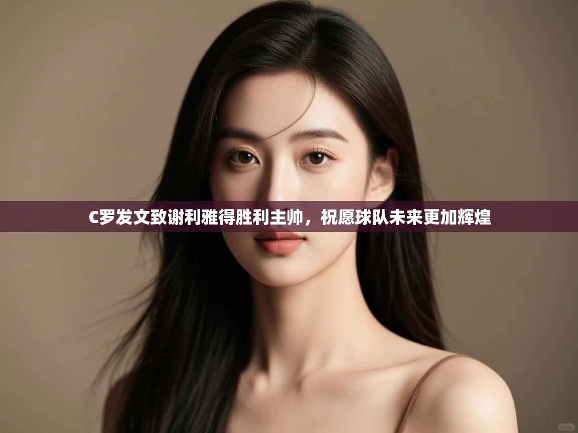 开云手机版-C罗发文致谢利雅得胜利主帅,祝愿球队未来更加辉煌  第3张