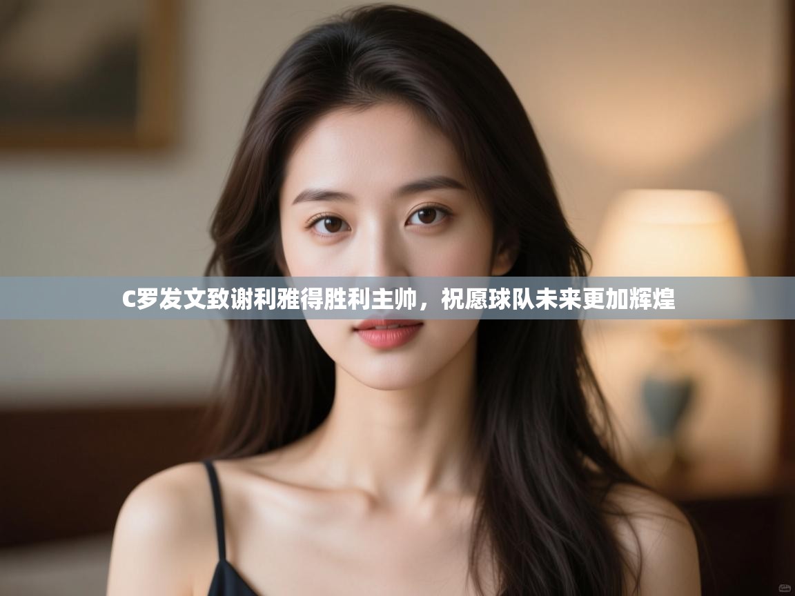 开云手机版-C罗发文致谢利雅得胜利主帅,祝愿球队未来更加辉煌  第4张