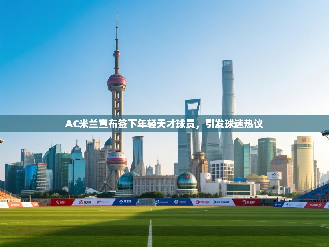 开云体育安装失败怎么办-AC米兰宣布签下年轻天才球员,引发球迷热议  第1张