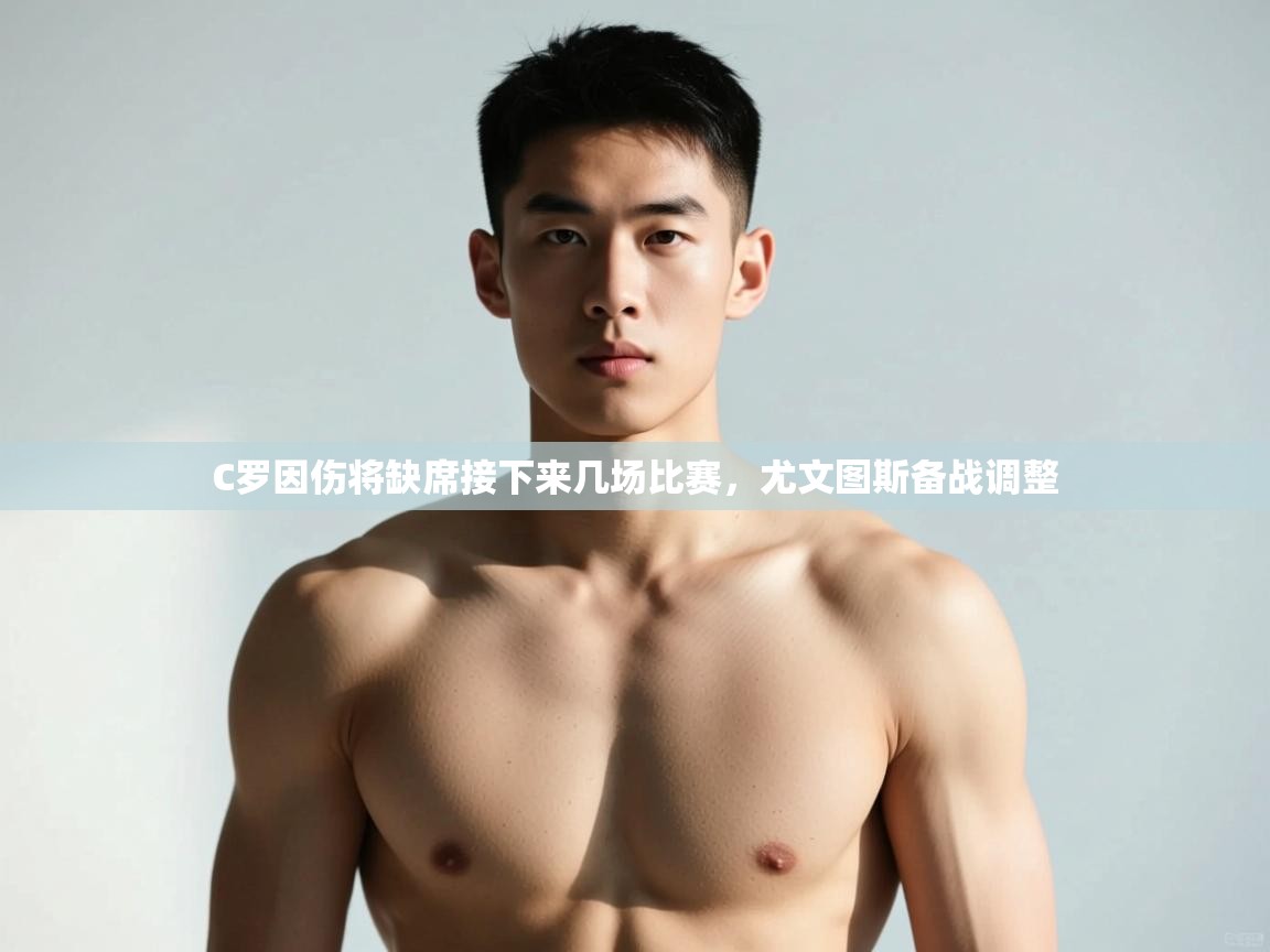 开云体育app下载官网-C罗因伤将缺席接下来几场比赛,尤文图斯备战调整  第1张