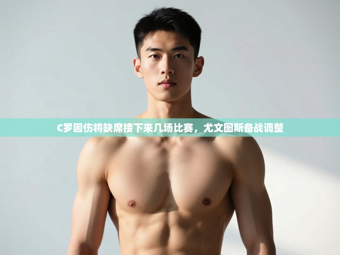 开云体育app下载官网-C罗因伤将缺席接下来几场比赛,尤文图斯备战调整  第3张