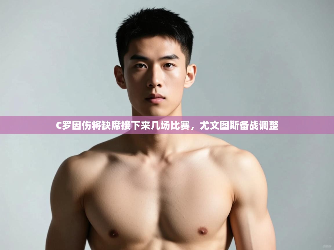 开云体育app下载官网-C罗因伤将缺席接下来几场比赛,尤文图斯备战调整  第4张