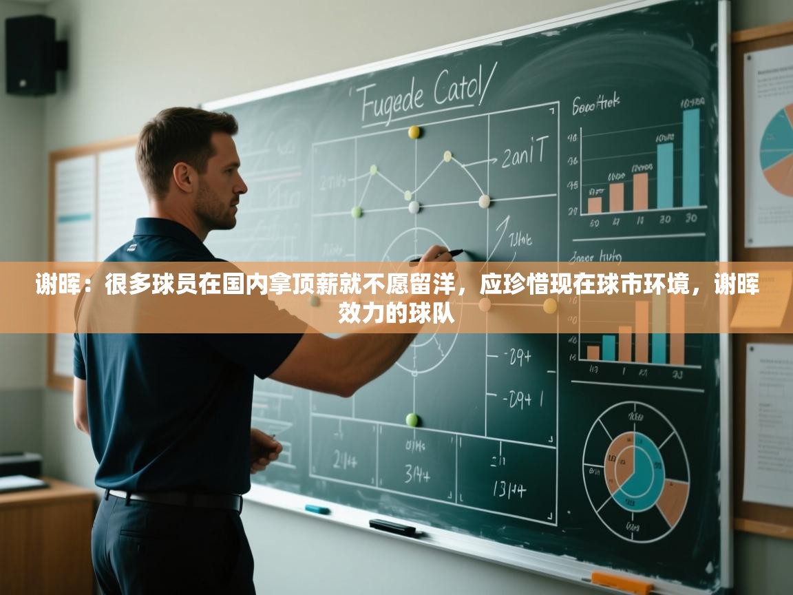 开云体育在线玩-谢晖:很多球员在国内拿顶薪就不愿留洋,应珍惜现在球市环境,谢晖效力的球队 第2张