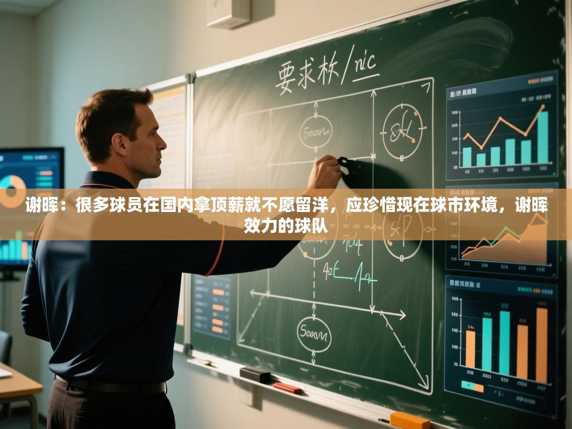 开云体育在线玩-谢晖:很多球员在国内拿顶薪就不愿留洋,应珍惜现在球市环境,谢晖效力的球队 第4张