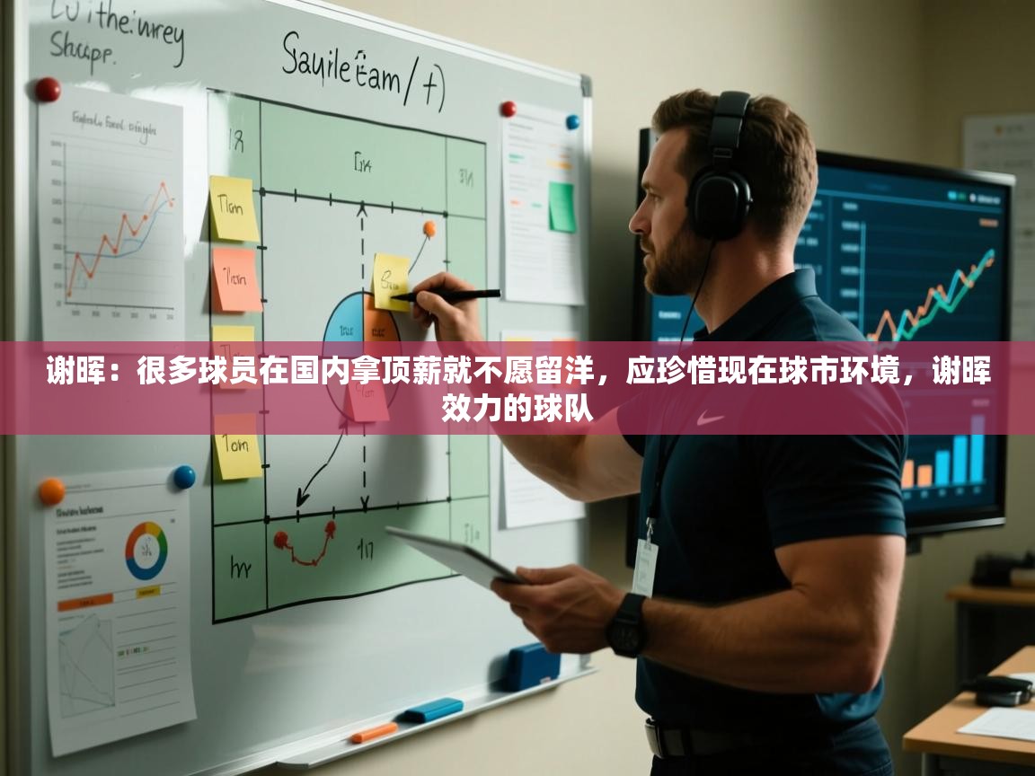 开云体育在线玩-谢晖:很多球员在国内拿顶薪就不愿留洋,应珍惜现在球市环境,谢晖效力的球队 第3张