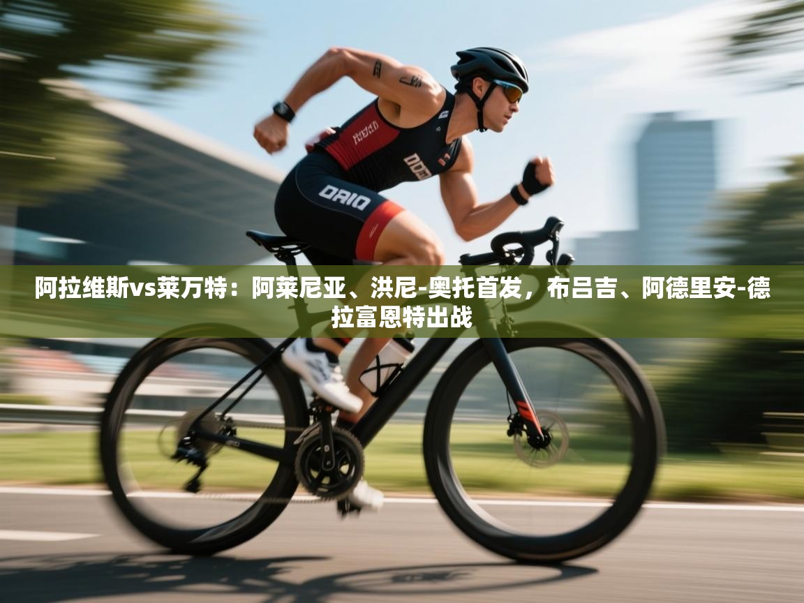 开云体育数据中心统计-阿拉维斯vs莱万特：阿莱尼亚、洪尼-奥托首发，布吕吉、阿德里安-德拉富恩特出战  第3张