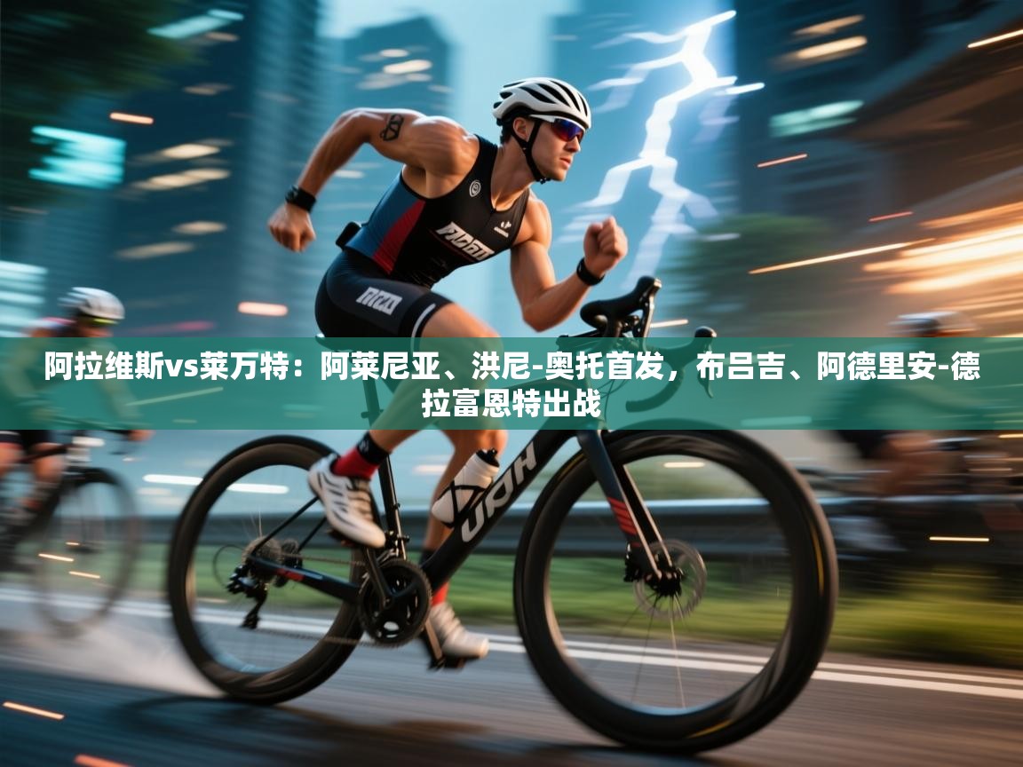 开云体育数据中心统计-阿拉维斯vs莱万特：阿莱尼亚、洪尼-奥托首发，布吕吉、阿德里安-德拉富恩特出战  第4张