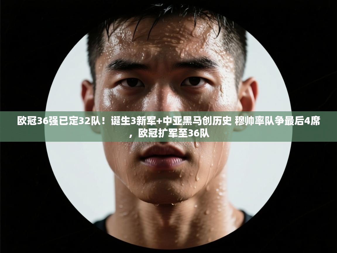 开云体育在线登录-欧冠36强已定32队！诞生3新军+中亚黑马创历史 穆帅率队争最后4席，欧冠扩军至36队  第1张