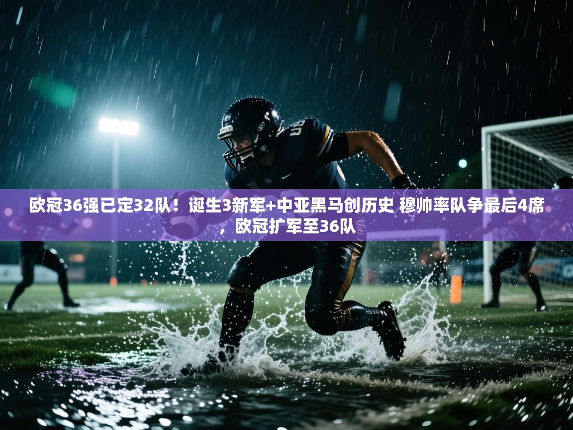 开云体育在线登录-欧冠36强已定32队！诞生3新军+中亚黑马创历史 穆帅率队争最后4席，欧冠扩军至36队  第4张
