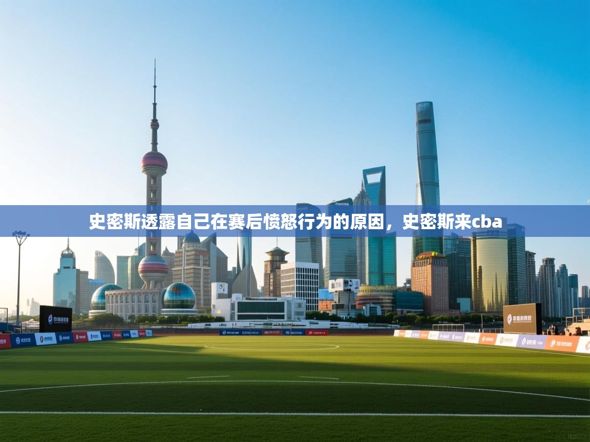 开云客服-史密斯透露自己在赛后愤怒行为的原因,史密斯来cba 第2张