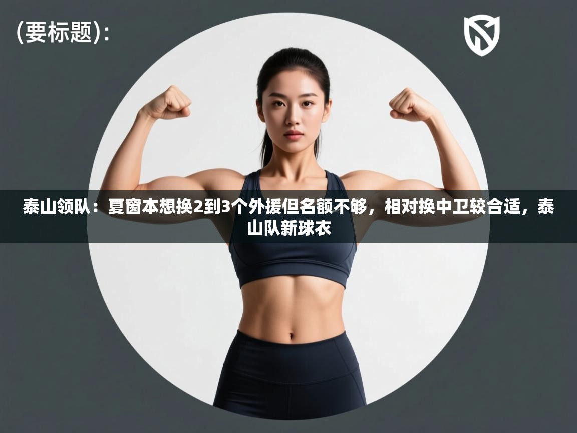 开云体育在线下载-泰山领队：夏窗本想换2到3个外援但名额不够，相对换中卫较合适，泰山队新球衣  第3张