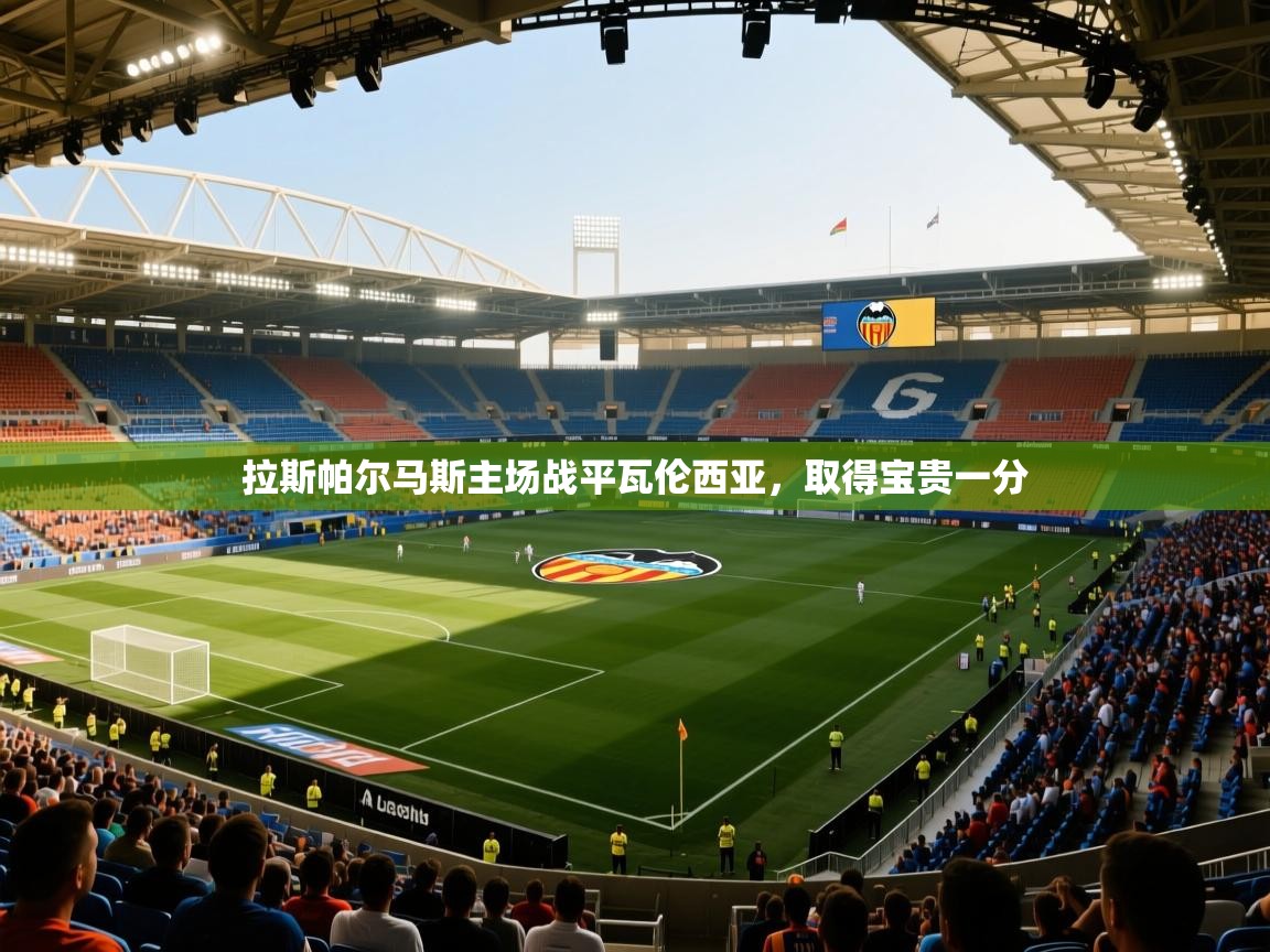 开云体育客服在线咨询-拉斯帕尔马斯主场战平瓦伦西亚，取得宝贵一分  第3张
