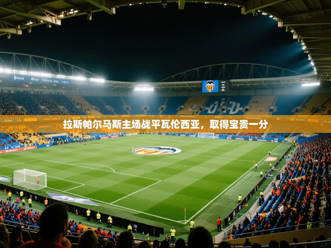 开云体育客服在线咨询-拉斯帕尔马斯主场战平瓦伦西亚，取得宝贵一分  第2张