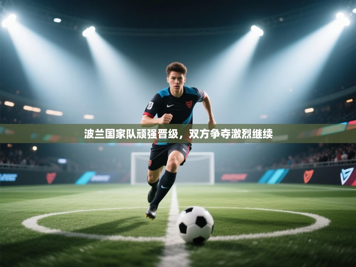 开云体育登录入口网址-波兰国家队顽强晋级，双方争夺激烈继续  第1张