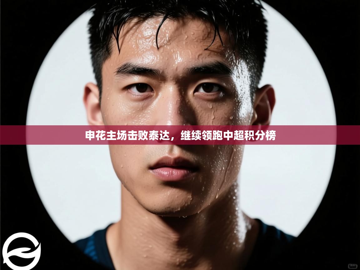 云开体育官网-申花主场击败泰达,继续领跑中超积分榜 第1张