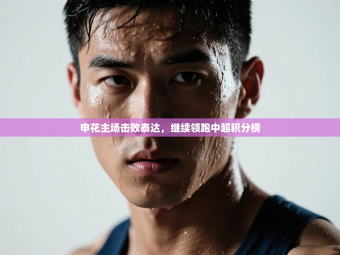 云开体育官网-申花主场击败泰达,继续领跑中超积分榜 第2张