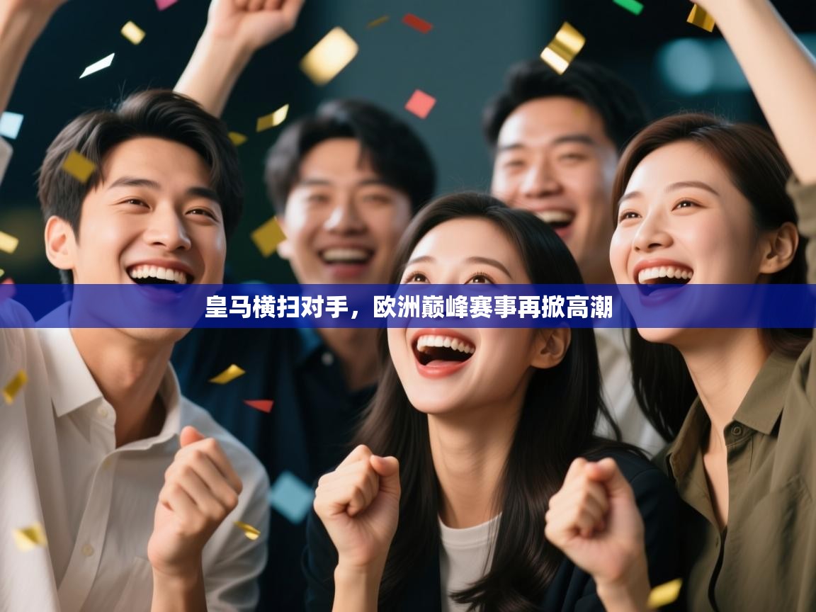 开云体育旧版下载地址-皇马横扫对手,欧洲巅峰赛事再掀高潮 第2张