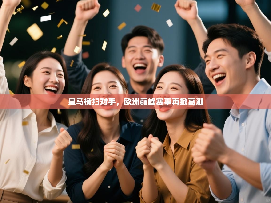 开云体育旧版下载地址-皇马横扫对手,欧洲巅峰赛事再掀高潮 第3张